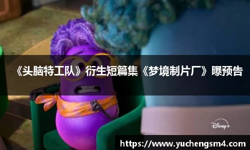 《头脑特工队》衍生短篇集《梦境制片厂》曝预告